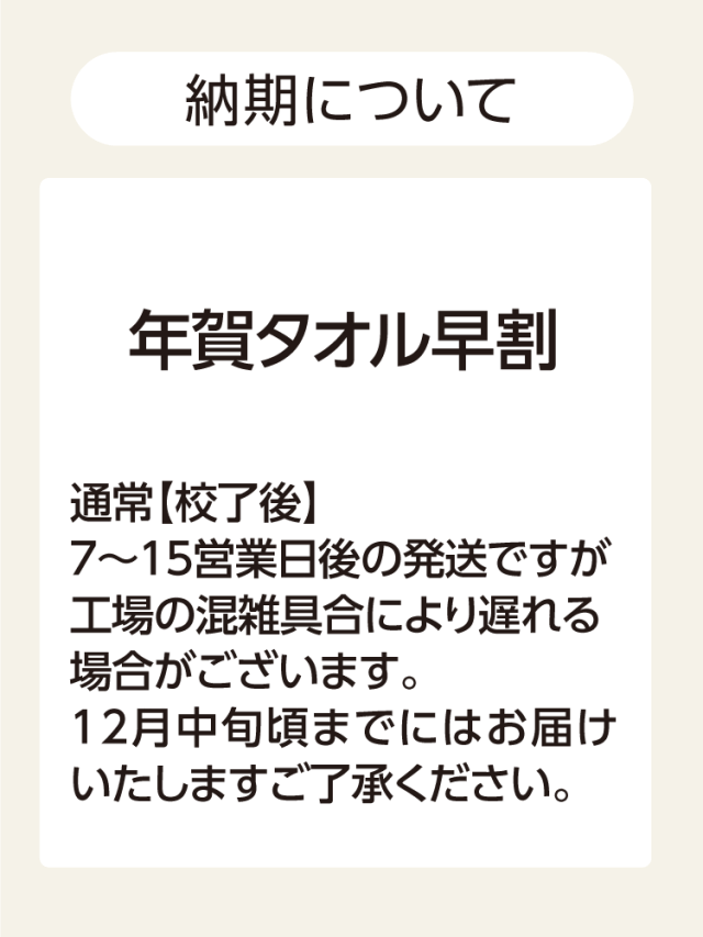 年賀タオル早割 納期は通常校了後7～15営業日後の発送ですが工場の混雑具合により遅れる場合12月中旬頃までにはお届け