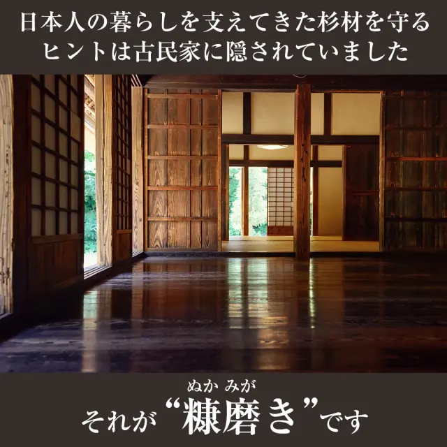 日本人の暮らしを支えてきた杉材を守るヒントは古民家に隠されていました それが糠磨きです
