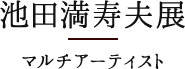 池田満寿夫展　マルチアーティスト