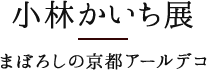 小林かいち展 まぼろしの京都アールデコ