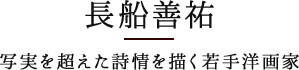 長船善祐　写実を超えた詩情を描く若手洋画家