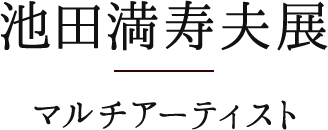 池田満寿夫展　マルチアーティスト
