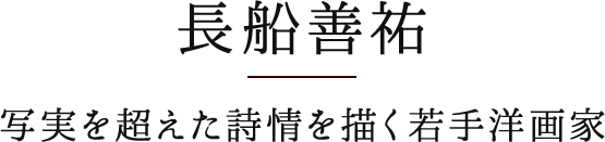 長船善祐　写実を超えた詩情を描く若手洋画家